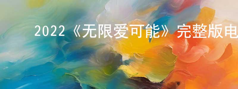 影视迷陈祥珍的个人博客,2022《无限爱可能》完整版电影/在线观看/百度云-美剧天堂